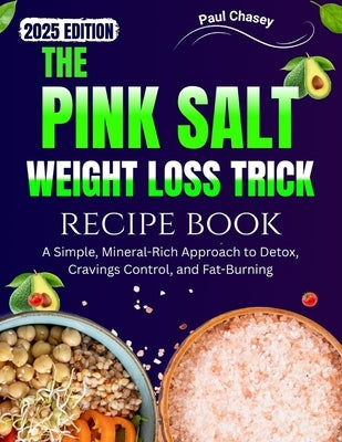 The Pink Salt Weight Loss Trick Recipe Book: A Simple, Mineral-Rich Approach to Detox, Cravings Control, and Fat-Burning by Chasey, Paul