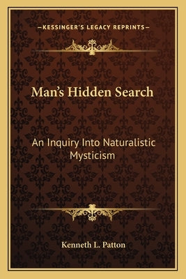 Man's Hidden Search: An Inquiry Into Naturalistic Mysticism by Patton, Kenneth L.