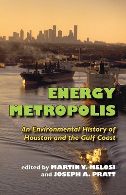 Energy Metropolis: An Environmental History of Houston and the Gulf Coast by Melosi, Martin