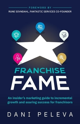 Franchise Fame: An Insider's Marketing Guide to Incremental Growth and Soaring Success for Franchisors by Peleva, Dani