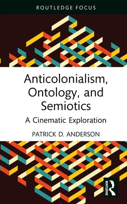 Anticolonialism, Ontology, and Semiotics: A Cinematic Exploration by Anderson, Patrick D.