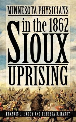Minnesota Physicians in the 1862 Sioux Uprising by Haddy, Francis J.