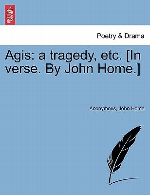 Agis: A Tragedy, Etc. [In Verse. by John Home.] by Anonymous