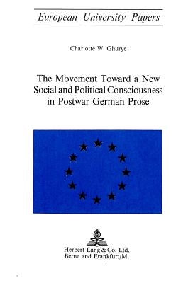 The Movement Toward a New Social and Political Consciousness in Postwar German Prose by Ghurye, Charlotte W.