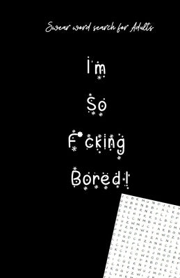 I'm So Fucking Bored: Swear Word Search For Adults (5.5"x8.5") Naughty Special Day Gift by Wayne, Anna