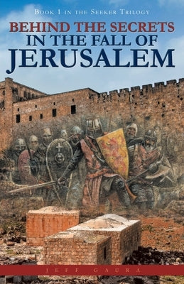 Behind the Secrets in the Fall of Jerusalem: Book 1 in the Seeker Trilogy by Gaura, Jeff