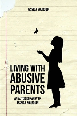 Living With Abusive Parents: An Autobiography of Jessica Bourquin by Bourquin, Jessica