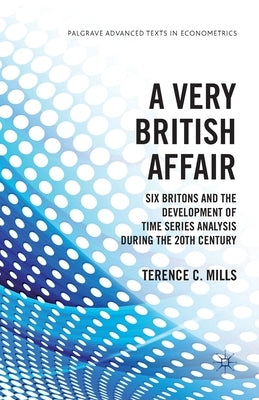 A Very British Affair: Six Britons and the Development of Time Series Analysis During the Twentieth Century by Mills, T.