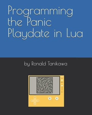 Programming the Panic Playdate in Lua by Tanikawa, Ronald