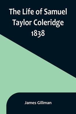 The Life of Samuel Taylor Coleridge: 1838 by Gillman, James