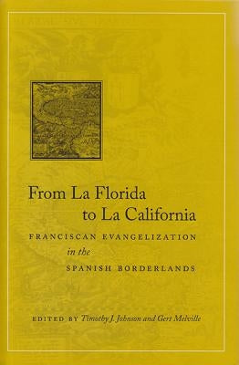 From La Florida to La California: Franciscan Evangelization in the Spanish Borderlands by Johnson, Timothy J.