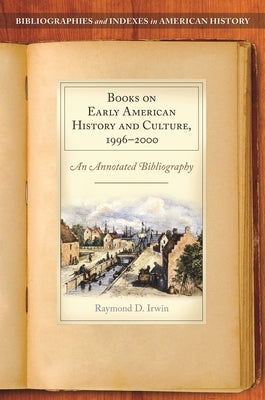 Books on Early American History and Culture, 1996-2000: An Annotated Bibliography by Irwin, Raymond D.