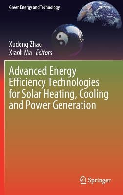 Advanced Energy Efficiency Technologies for Solar Heating, Cooling and Power Generation by Zhao, Xudong