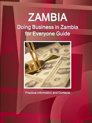 Zambia: Doing Business in Zambia for Everyone Guide: Practical Information and Contacts by Ibp, Inc