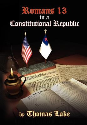 Romans 13 in a Constitutional Republic by Lake, Thomas
