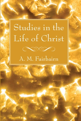 Studies in the Life of Christ by Fairbairn, A. M.