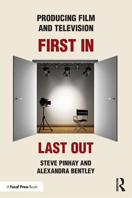 Producing Film and Television: First In, Last Out by Pinhay, Steve