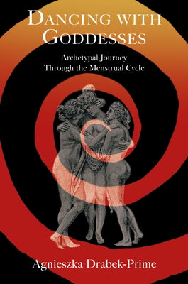 Dancing with Goddesses: Archetypal Journey Through the Menstrual Cycle by Drabek, Agnieszka
