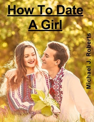 How To Date A Girl by Roberts, Michael