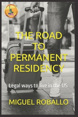 The Road to Permanent Residency: Legal ways to live in the US by Roballo, Miguel
