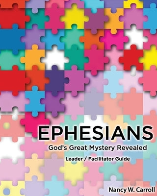 Ephesians: God's Great Mystery Revealed: Leader / Faciltator Guide by Carroll, Nancy W.