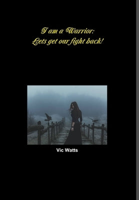 I am a Warrior: Lets get our fight back!! by Watts, Vic
