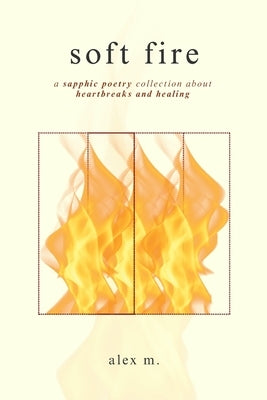 Soft Fire: a sapphic poetry collection about heartbreaks and healing by M, Alex