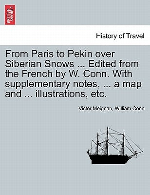 From Paris to Pekin Over Siberian Snows ... Edited from the French by W. Conn. with Supplementary Notes, ... a Map and ... Illustrations, Etc. by Meignan, Victor