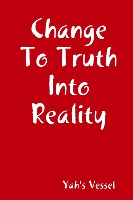 Change To Truth Into Reality by Vessel, Yah's