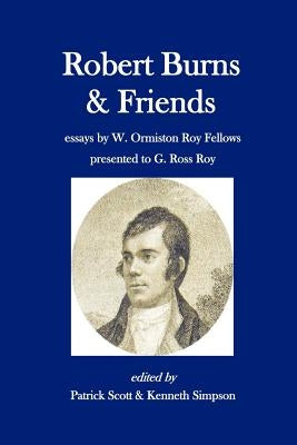 Robert Burns and Friends: essays by W. Ormiston Roy Fellows presented to G. Ross Roy by Simpson, Kenneth