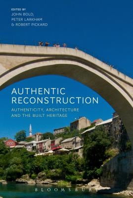 Authentic Reconstruction: Authenticity, Architecture and the Built Heritage by Bold, John