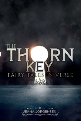 The Thorn Key: Fairy Tales in Verse by Jorgensen, Ph. D. Jeana