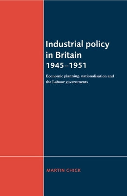 Industrial Policy in Britain 1945-1951 by Chick, Martin