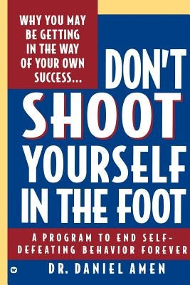 Don't Shoot Yourself in the Foot by Amen, Daniel G.