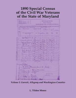 1890 Special Census of the Civil War Veterans of the State of Maryland: Volume I, Garrett, Allegany and Washington Counties by Moore, L. Tilden