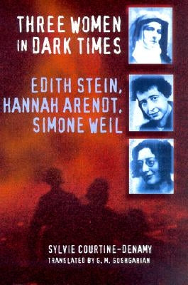 Three Women in Dark Times: Edith Stein, Hannah Arendt, Simone Weil by Courtine-Denamy, Sylvie