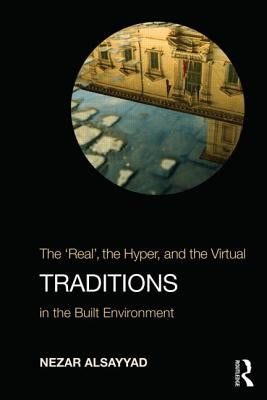 Traditions: The "Real", the Hyper, and the Virtual In the Built Environment by Alsayyad, Nezar