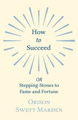 How to Succeed: or, Stepping-Stones to Fame and Fortune by Marden, Orison Swett