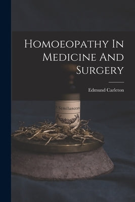 Homoeopathy In Medicine And Surgery by Carleton, Edmund