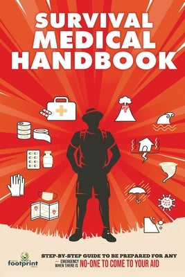 Survival Medical Handbook: Step-by-Step Guide to be Prepared for Any Emergency When There is NO ONE to come to Your Aid by Footprint, Small