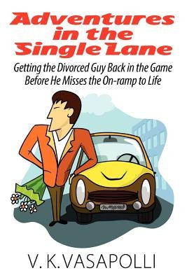 Adventures in the Single Lane: Getting the Divorced Guy Back in the Game Before He Misses the On-ramp to Life by Vasapolli, V. K.