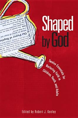 Shaped by God: Twelve Essentials for Nurturing Faith in Children, Youth, and Adults by Keeley, Robert J.