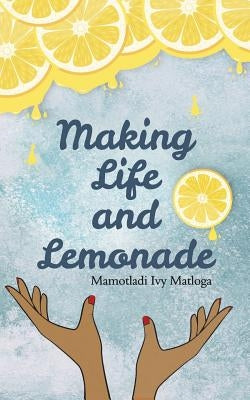 Making Life and Lemonade by Matloga, Mamotladi Ivy