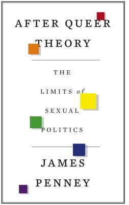After Queer Theory: The Limits of Sexual Politics by Penney, James