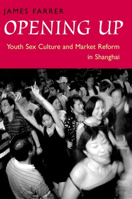 Opening Up: Youth Sex Culture and Market Reform in Shanghai by Farrer, James