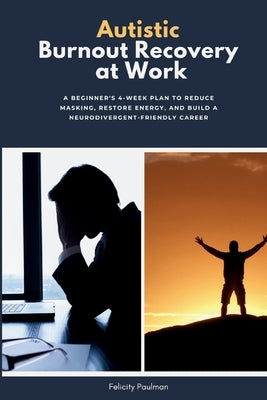 Autistic Burnout Recovery at Work: A Beginner's 4-Week Plan to Reduce Masking, Restore Energy, and Build a Neurodivergent-Friendly Career by Paulman, Felicity