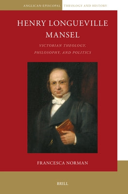 Henry Longueville Mansel: Victorian Theology, Philosophy, and Politics by Norman, Francesca
