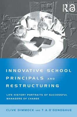 Innovative School Principals and Restructuring: Life History Portraits of Successful Managers of Change by Dimmock, C. A. J.