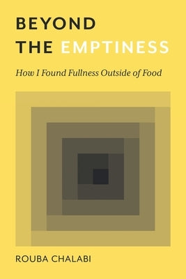 Beyond the Emptiness: How I Found Fullness Outside of Food by Chalabi, Rouba