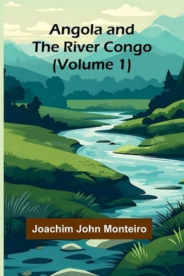 Angola and the River Congo (Volume 1) by John Monteiro, Joachim